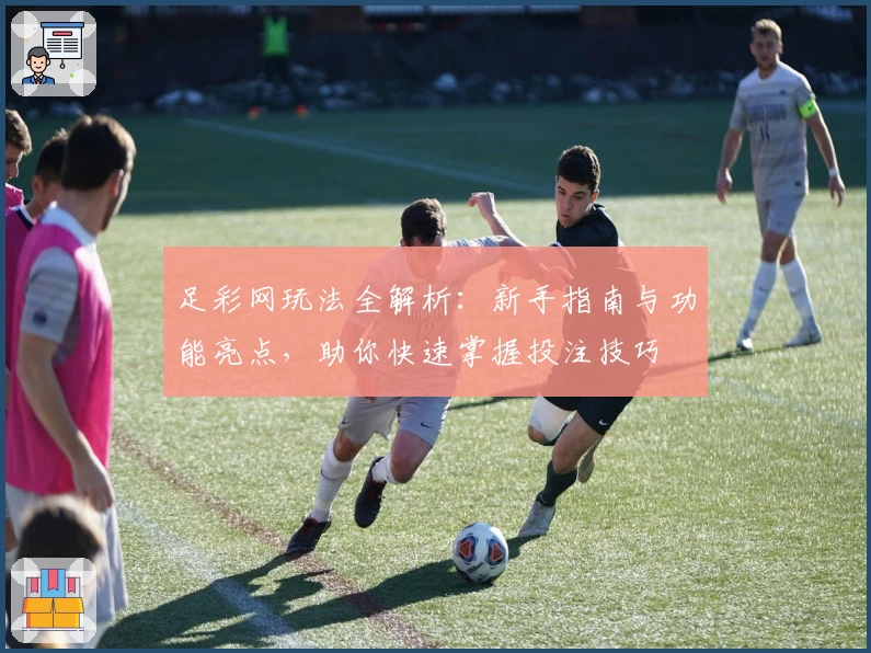 足彩网玩法全解析:新手指南与功能亮点,助你快速掌握投注技巧
