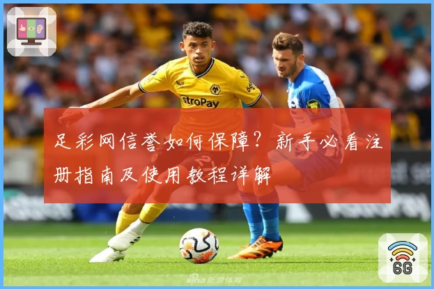 足彩网信誉如何保障？新手必看注册指南及使用教程详解