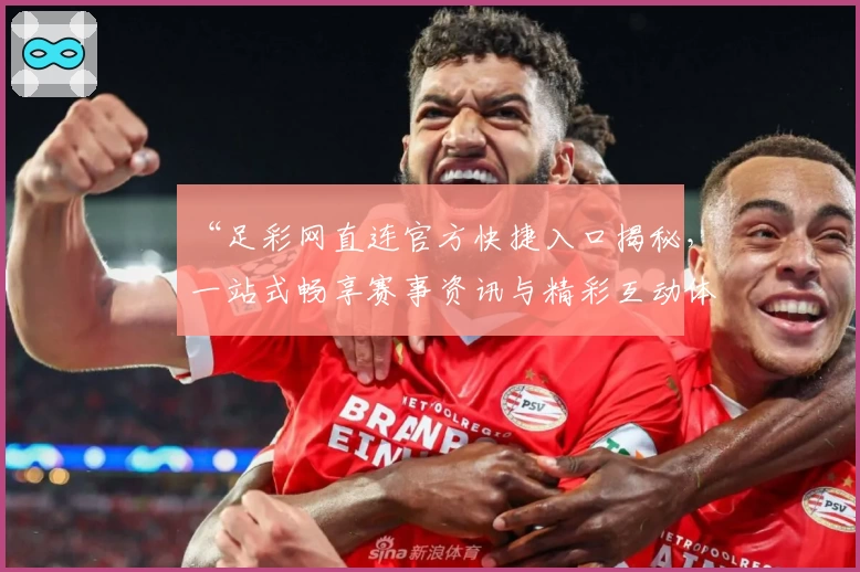 “足彩网直连官方快捷入口揭秘，一站式畅享赛事资讯与精彩互动体验”