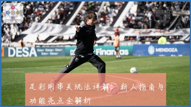 足彩网串关玩法详解：新人指南与功能亮点全解析