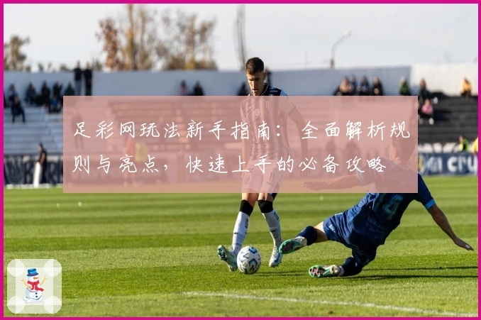 足彩网玩法新手指南：全面解析规则与亮点，快速上手的必备攻略
