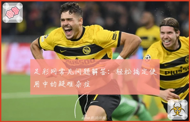 足彩网常见问题解答：轻松搞定使用中的疑难杂症