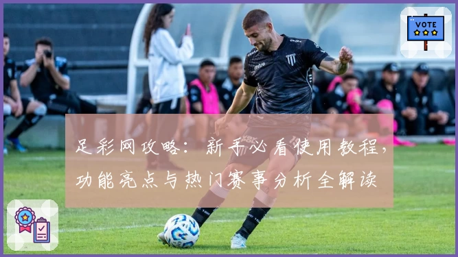 足彩网攻略：新手必看使用教程，功能亮点与热门赛事分析全解读