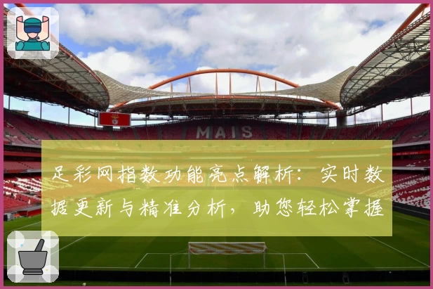 足彩网指数功能亮点解析：实时数据更新与精准分析，助您轻松掌握最新动态