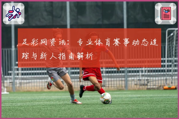 足彩网资讯：专业体育赛事动态追踪与新人指南解析