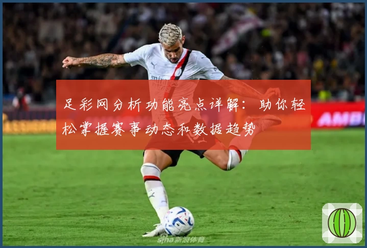 足彩网分析功能亮点详解：助你轻松掌握赛事动态和数据趋势