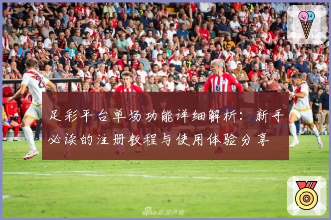 足彩平台单场功能详细解析：新手必读的注册教程与使用体验分享