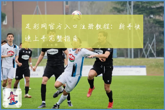 足彩网官方入口注册教程:新手快速上手完整指南