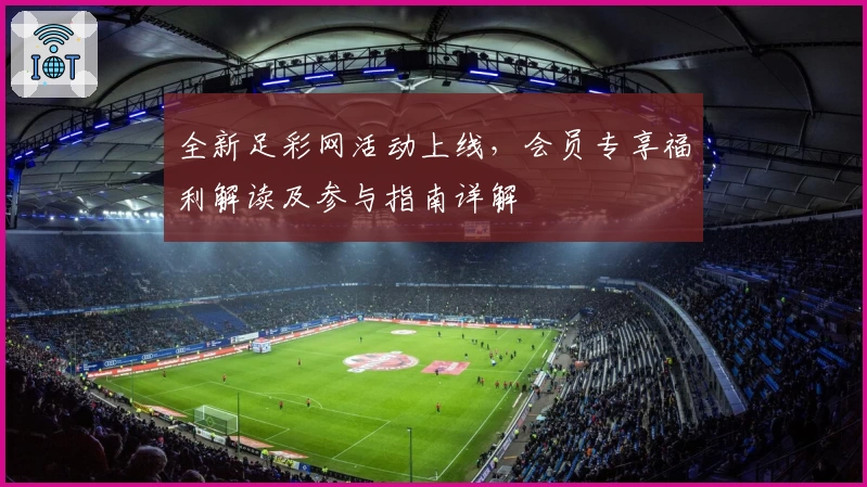 全新足彩网活动上线,会员专享福利解读及参与指南详解