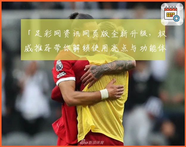 「足彩网资讯网页版全新升级，权威推荐带你解锁使用亮点与功能体验」