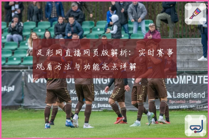 足彩网直播网页版解析：实时赛事观看方法与功能亮点详解