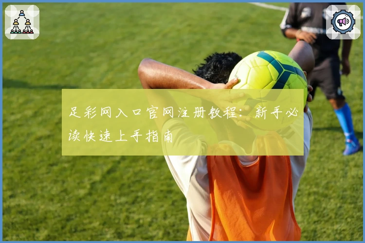 足彩网入口官网注册教程：新手必读快速上手指南
