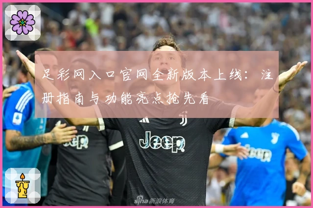 足彩网入口官网全新版本上线：注册指南与功能亮点抢先看