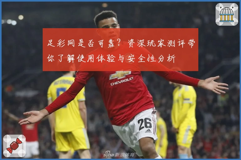 足彩网是否可靠？资深玩家测评带你了解使用体验与安全性分析