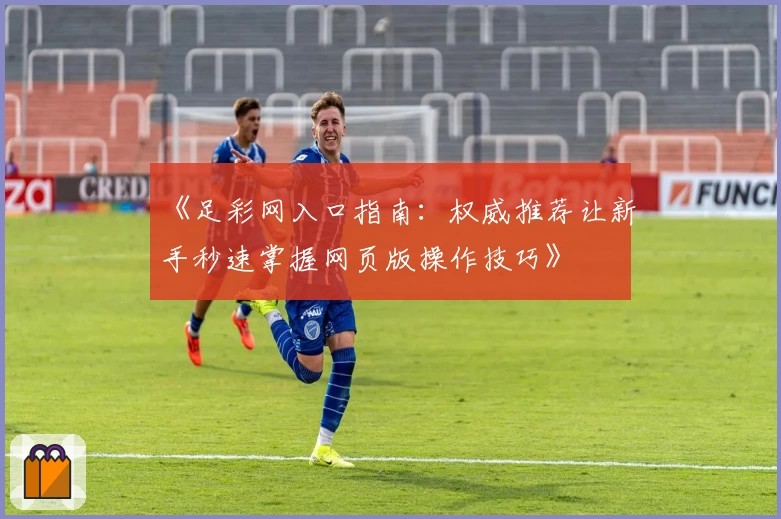 《足彩网入口指南：权威推荐让新手秒速掌握网页版操作技巧》