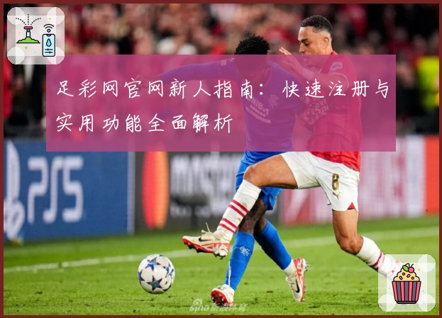 足彩网官网新人指南：快速注册与实用功能全面解析