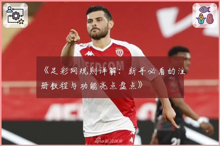 《足彩网规则详解：新手必看的注册教程与功能亮点盘点》