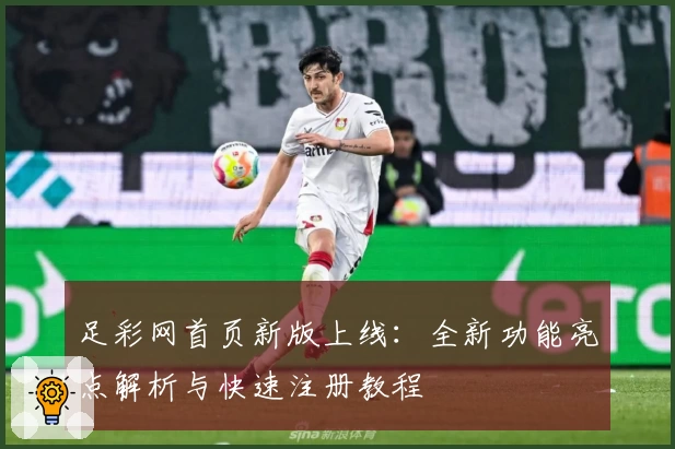 足彩网首页新版上线:全新功能亮点解析与快速注册教程