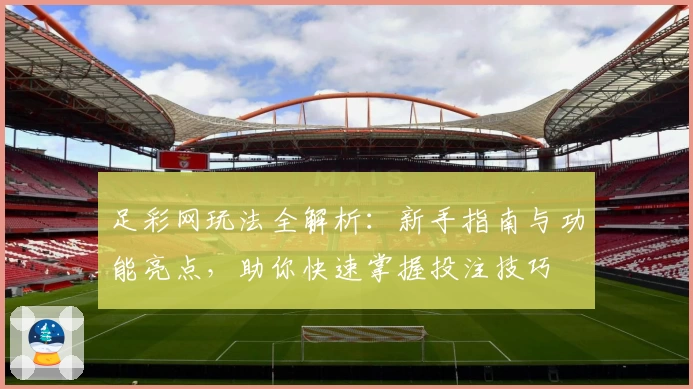 足彩网玩法全解析：新手指南与功能亮点，助你快速掌握投注技巧