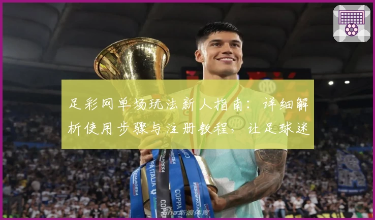 足彩网单场玩法新人指南：详细解析使用步骤与注册教程，让足球迷轻松上手