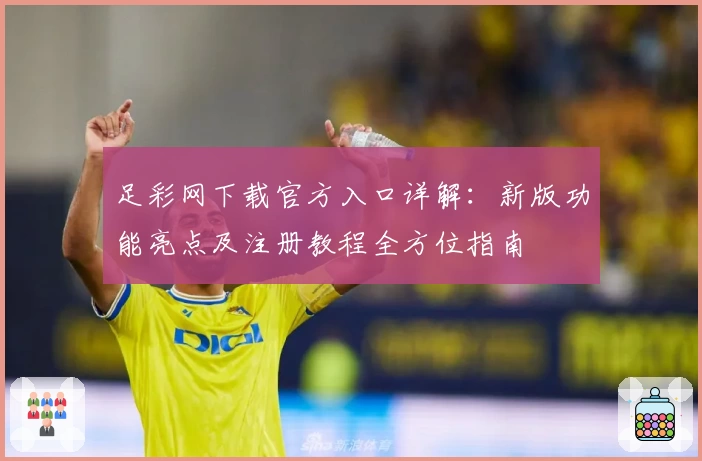 足彩网下载官方入口详解:新版功能亮点及注册教程全方位指南