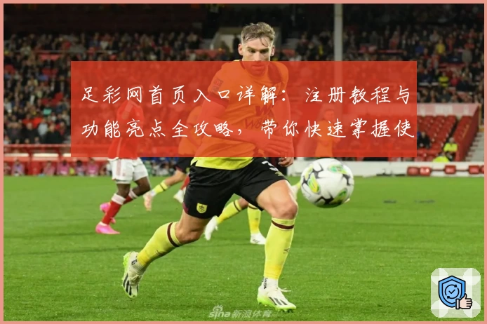 足彩网首页入口详解：注册教程与功能亮点全攻略，带你快速掌握使用技巧！
