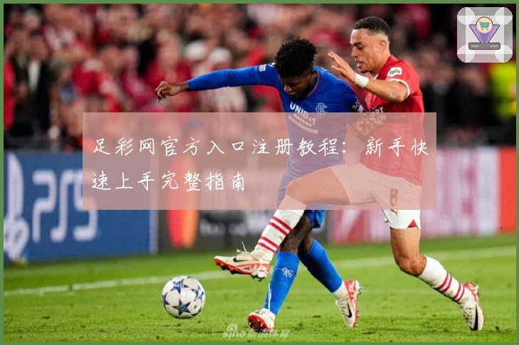足彩网官方入口注册教程：新手快速上手完整指南