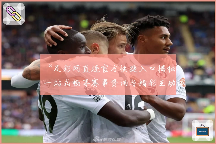 “足彩网直连官方快捷入口揭秘，一站式畅享赛事资讯与精彩互动体验”