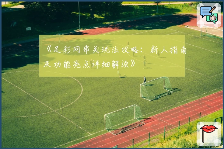 《足彩网串关玩法攻略:新人指南及功能亮点详细解读》