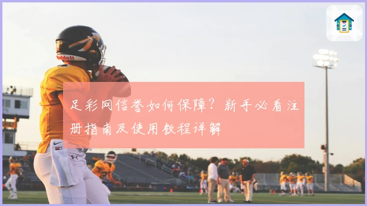 足彩网信誉如何保障？新手必看注册指南及使用教程详解