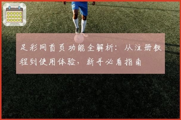 足彩网首页功能全解析：从注册教程到使用体验，新手必看指南