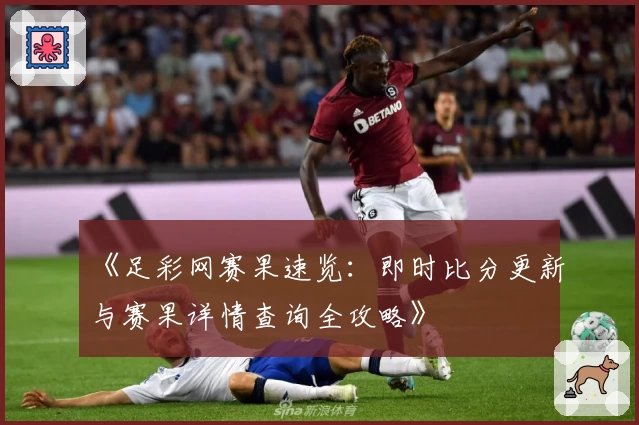 《足彩网赛果速览：即时比分更新与赛果详情查询全攻略》