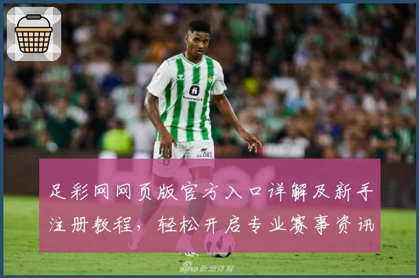 足彩网网页版官方入口详解及新手注册教程，轻松开启专业赛事资讯之旅