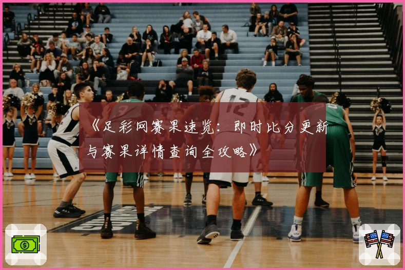 《足彩网赛果速览：即时比分更新与赛果详情查询全攻略》