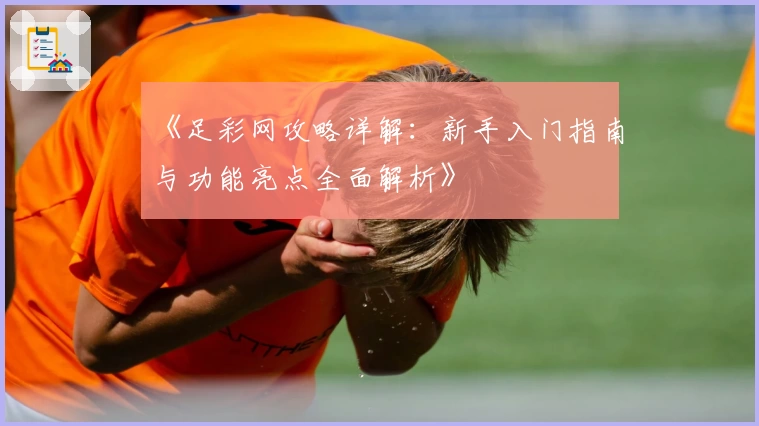《足彩网攻略详解：新手入门指南与功能亮点全面解析》