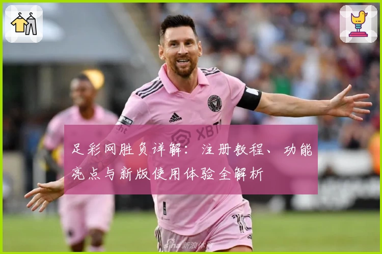 足彩网胜负详解:注册教程、功能亮点与新版使用体验全解析
