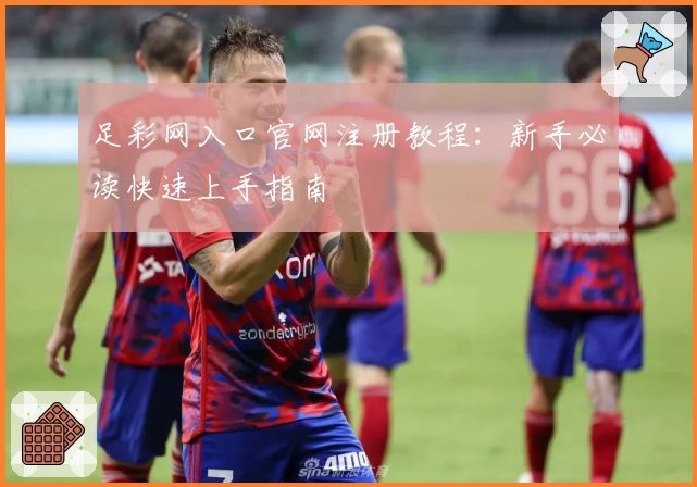足彩网入口官网注册教程：新手必读快速上手指南