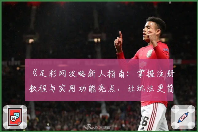 《足彩网攻略新人指南：掌握注册教程与实用功能亮点，让玩法更简单》