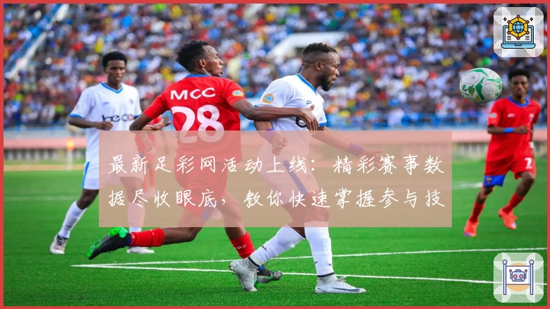 最新足彩网活动上线：精彩赛事数据尽收眼底，教你快速掌握参与技巧与福利领取方式
