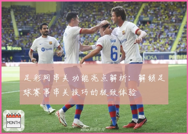 足彩网串关功能亮点解析：解锁足球赛事串关技巧的极致体验