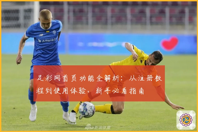 足彩网首页功能全解析：从注册教程到使用体验，新手必看指南