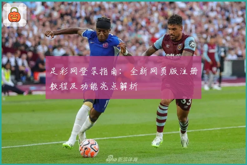 足彩网登录指南:全新网页版注册教程及功能亮点解析
