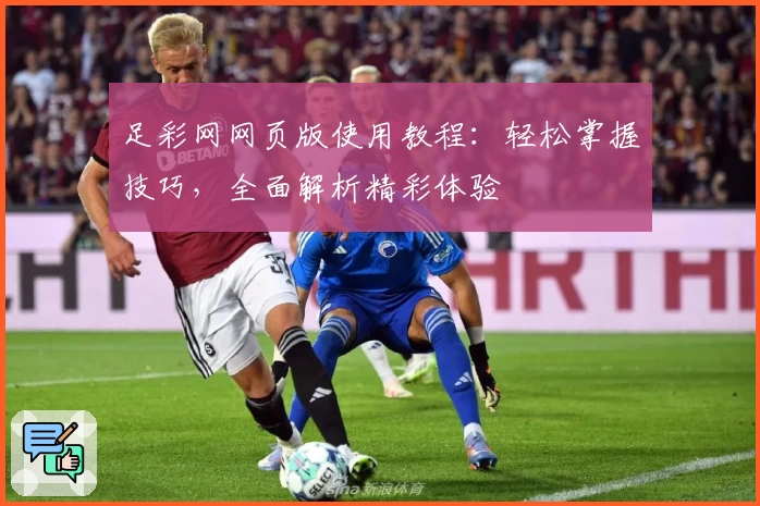 足彩网网页版使用教程：轻松掌握技巧，全面解析精彩体验