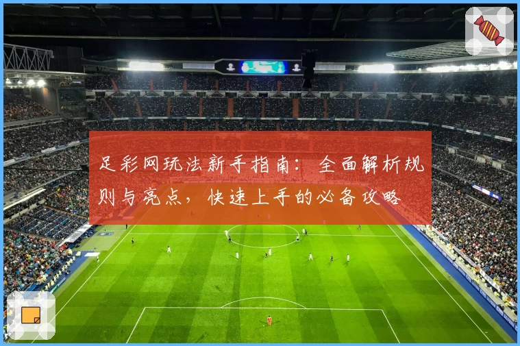 足彩网玩法新手指南：全面解析规则与亮点，快速上手的必备攻略