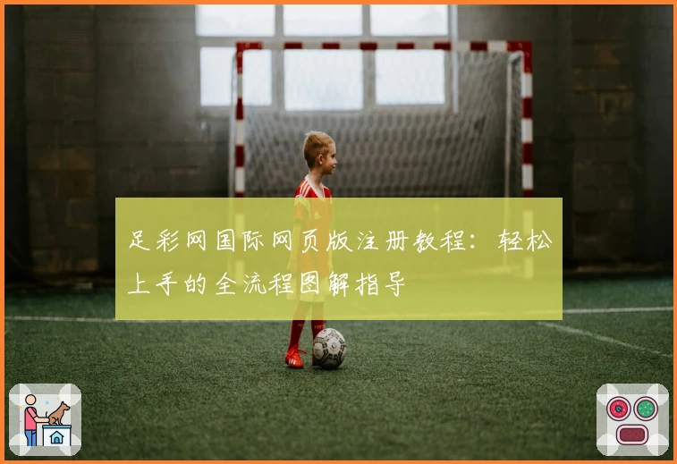 足彩网国际网页版注册教程：轻松上手的全流程图解指导
