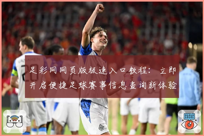 足彩网网页版极速入口教程：立即开启便捷足球赛事信息查询新体验