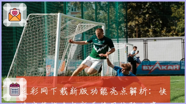 足彩网下载新版功能亮点解析：快速安装指南与新手使用体验分享