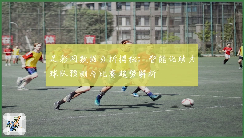 足彩网数据分析揭秘：智能化助力球队预测与比赛趋势解析