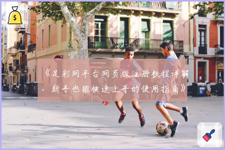 《足彩网平台网页版注册教程详解，新手也能快速上手的使用指南》