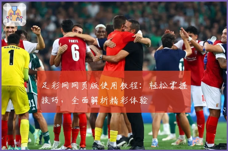 足彩网网页版使用教程:轻松掌握技巧,全面解析精彩体验